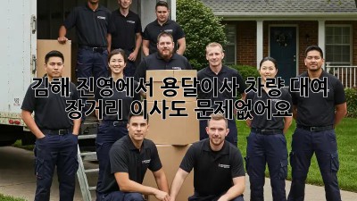 김해 진영에서 용달이사 차량 대여, 장거리 이사도 문제없어요!